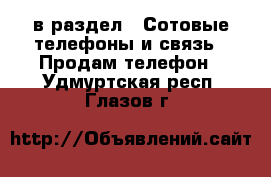  в раздел : Сотовые телефоны и связь » Продам телефон . Удмуртская респ.,Глазов г.